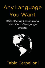 Title: Any Language You Want: 18 Conflicting Lessons for a New Kind of Language Learner, Author: Fabio Cerpelloni