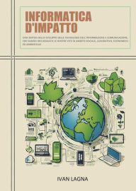 Title: Informatica D'impatto: Una sintesi dello sviluppo delle tecnologie dell'informazione e comunicazione, che hanno influenzato le nostre vite in ambito sociale, lavorativo, economico ed ambientale, Author: Ivan Lagna