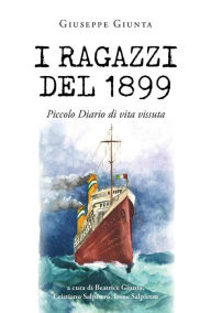 Title: I ragazzi del 1899: Piccolo Diario di vita vissuta, Author: Giuseppe Giunta