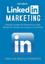 Title: Linkedin Marketing 2.0; Il Manuale Completo Per Attirare Nuovi Clienti, Ottenere Più Vendite e Far Crescere La Tua Attività, Author: Denis Martin