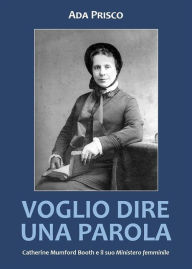 Title: Voglio dire una parola. Catherine Mumford Booth e il suo Ministero femminile, Author: Ada Prisco