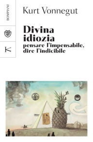 Title: Divina idiozia: Pensare l'impensabile, dire l'indicibile, Author: Kurt Vonnegut