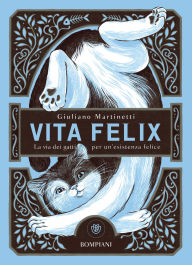 Title: Vita felix: La via dei gatti per un'esistenza felice, Author: Giuliano Martinetti