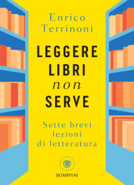 Title: Leggere libri non serve: Sette brevi lezioni di letteratura, Author: Enrico Terrinoni
