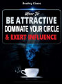 How To Be Attractive: Dominate Your Circle and Exert Influence