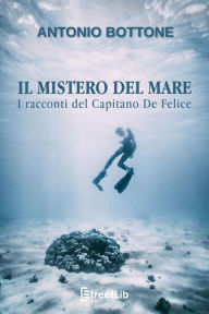 Title: Il mistero del mare: I racconti del capitano De Felice, Author: Antonio Bottone