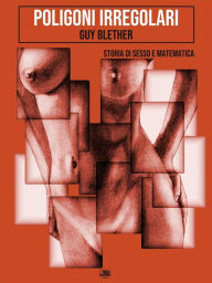 Title: Poligoni irregolari: Storia di sesso e matematica, Author: guy blether