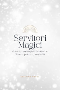 Title: Servitori Magici: Creare i propri spiriti da attrarre Piacere, potere e prosperità, Author: Adelfina Rossi