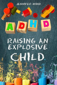 Title: ADHD Raising An Explosive Child: Learn to Become a Yell and Frustration-Free Parent with 9 Positive Parenting Strategies to Tame Tantrums, Self-Regulate for School and Friendships, Thrive and Succeed, Author: Jennifer Mind