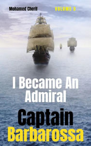 Title: Captain Barbarossa : I Became An Admiral Over Ottoman Empire Fleet, Author: Mohamed Cherif