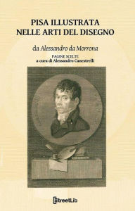 Title: Pisa illustrata nelle Arti del Disegno: Pagine scelte, Author: Alessandro Da Morrona