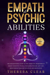 Title: Empath & Psychic Abilities: 3 BOOKS IN 1 - The Enlightening Guide to the Third Eye Awakening in Highly Sensitive People, Managing Psychic Gift and Mind Power Through Intuition and Meditation, Author: Theresa Clear