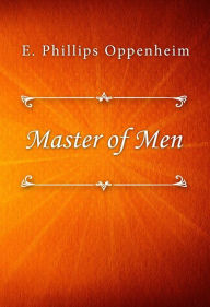 Title: Master of Men, Author: E. Phillips Oppenheim