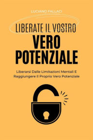 Title: Liberate Il Vostro Vero Potenziale: Liberarsi Dalle Limitazioni Mentali E Raggiungere Il Proprio Vero Potenziale, Author: Luciano Fallaci