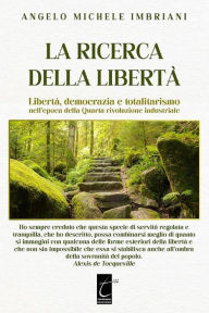 Title: La ricerca della libertà: Libertà, democrazia e totalitarismo nell'epoca della Quarta rivoluzione industriale, Author: Angelo Michele Imbriani