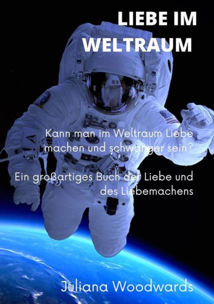 Liebe im Weltraum: Kann man im Weltraum Liebe machen und schwanger sein? Ein großartiges Buch der Liebe und des Liebemachens