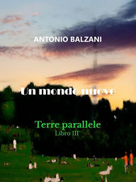 Title: Un mondo nuovo: Terre Parallele Libro III°, Author: Antonio Balzani