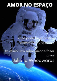 Title: Amor no espaço: você pode fazer amor e engravidar no espaço? Um ótimo livro sobre amor e fazer amor, Author: Juliana Woodwards