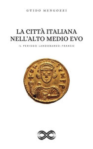 Title: La Città Italiana nell'Alto Medio Evo: Il Periodo Langobardo-Franco, Author: Guido Mengozzi