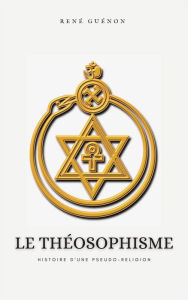 Title: Le Théosophisme, histoire d'une pseudo-religion, Author: René Guénon