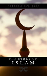 Title: The story of Islam, Author: Theodore R. W. Lunt