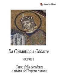 Title: Da Costantino a Odoacre Vol.1: Cause della decadenza e rovina dell'Impero Romano, Author: Antonio Ferraiuolo