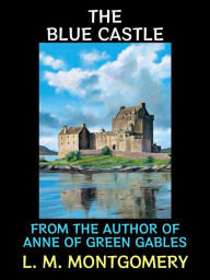 Title: The Blue Castle: From the Author of Anne of Green Gables, Author: L. M. Montgomery