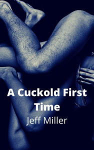 Title: A Cuckold First Time: A BBC Cuckold Husband Humiliation, Author: Jeff Miller