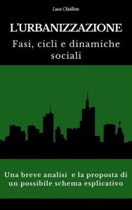 Title: L'urbanizzazione. Fasi, cicli e dinamiche sociali: Una breve analisi e la proposta di un possibile schema esplicativo, Author: Luca Chiellino