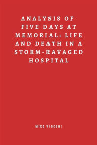 Title: Summary of Five Days at Memorial: Life and Death in a Storm-Ravaged Hospital., Author: Mike Vincent