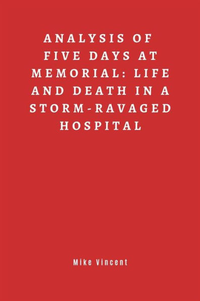 Summary of Five Days at Memorial: Life and Death in a Storm-Ravaged Hospital.