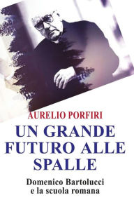 Title: Un grande futuro alle spalle: Domenico Bartolucci e la scuola romana, Author: Aurelio Porfiri