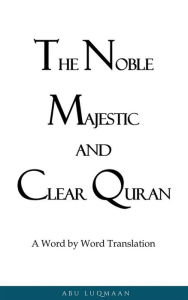 Title: The Noble Majestic and Clear Quran: A Word by Word Translation, Author: Abu Luqmaan