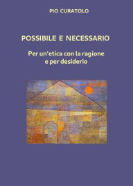 Title: Possibile e Necessario: Per un'etica con la ragione e per desiderio, Author: Pio Curatolo