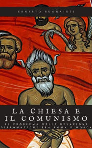 Title: La chiesa e il comunismo: il problema delle relazioni diplomatiche fra Roma e Mosca, Author: Ernesto Buonaiuti