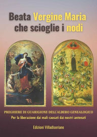 Title: Beata Vergine Maria che scioglie i nodi - Preghiere di Guarigione dell'Albero Genealogico: Per la liberazione dai mali causati dai nostri antenati, Author: Beppe Amico (curatore)