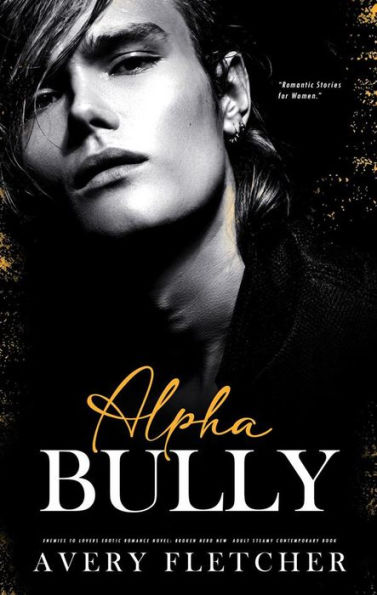 Alpha Bully - Enemies to Lovers Erotic Romance Novel: Broken Hero New Adult Steamy Contemporary Book