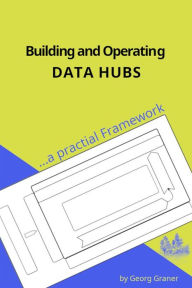 Title: Building and Operating Data Hubs: Using a practical Framework as Toolset, Author: Georg Graner