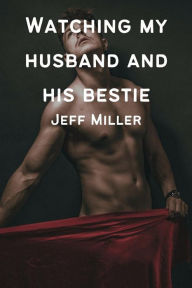 Title: Watching My Husband And His Bestie: A Cuckquean Humiliation, Author: Jeff Miller