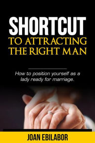 Title: Shortcut to Attracting the Right Man, Author: Joan Ebilabor