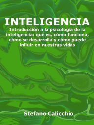 Title: Inteligencia: Introducción a la psicología de la inteligencia: qué es, cómo funciona, cómo se desarrolla y cómo puede influir en nuestras vidas, Author: Stefano Caicchio