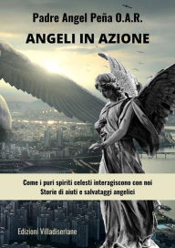 Title: Angeli in azione: Come i puri spiriti celesti interagiscono con noi - Storie di aiuti e salvataggi angelici, Author: Padre Ángel Peña