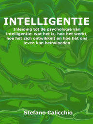 Title: Intelligentie: Inleiding tot de psychologie van intelligentie: wat het is, hoe het werkt, hoe het zich ontwikkelt en hoe het ons leven kan beïnvloeden, Author: Stefano Calicchio