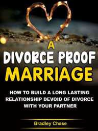 Title: A Divorce-Proof Marriage: How to Build A Long Lasting Relationship Devoid of Divorce with Your Partner, Author: BRADLEY CHASE