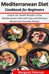 Title: Mediterranean Diet Cookbook for Beginners: Unlock the Health Benefits of the Mediterranean Diet with Easy and Delicious Recipes for Everyday Eating!, Author: Margaret Peterson