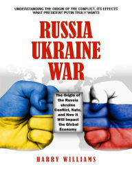 Title: Russia-Ukraine War: Understanding the Origin of the Conflict, Its Effects What President Putin Truly Wants (The Origin of the Russia-ukraine Conflict, Nato, and How It Will Impact the Global Economy), Author: Harry Williams
