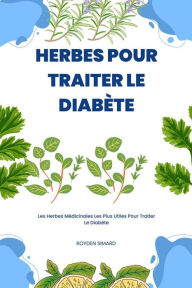 Title: Herbes Pour Traiter Le Diabète: Les Herbes Médicinales Les Plus Utiles Pour Traiter Le Diabète, Author: Royden Simard