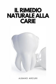 Title: Il Rimedio Naturale Alla Carie: Come Curare La Carie In Modo Naturale Nel Comfort Della Propria Casa, Author: Albano Arcuri