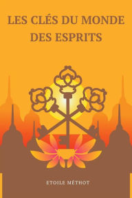 Title: Les Clés Du Monde Des Esprits: Un Manuel Facile À Utiliser Pour Contacter Vos Guides Spirituels, Author: Etoile Méthot