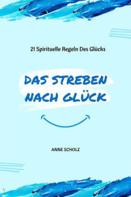 Title: Das Streben Nach Glück: 21 Spirituelle Regeln Des Glücks, Author: Anne Scholz